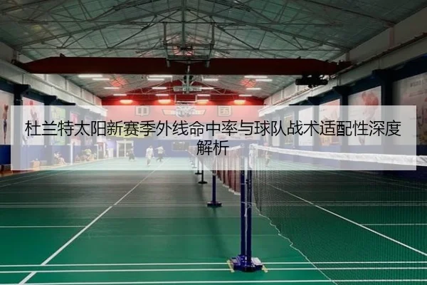 杜兰特太阳新赛季外线命中率与球队战术适配性深度解析